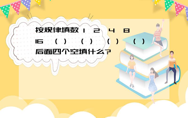 按规律填数 1、2、4、8、16、（）、（）、（）、（）后面四个空填什么?