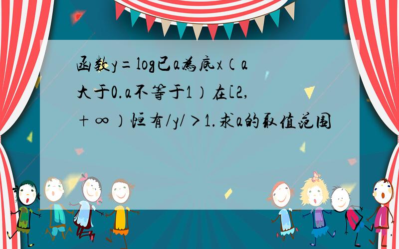 函数y=log已a为底x（a大于0.a不等于1）在[2,+∞）恒有/y/＞1.求a的取值范围