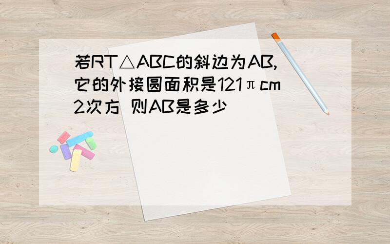 若RT△ABC的斜边为AB,它的外接圆面积是121πcm2次方 则AB是多少