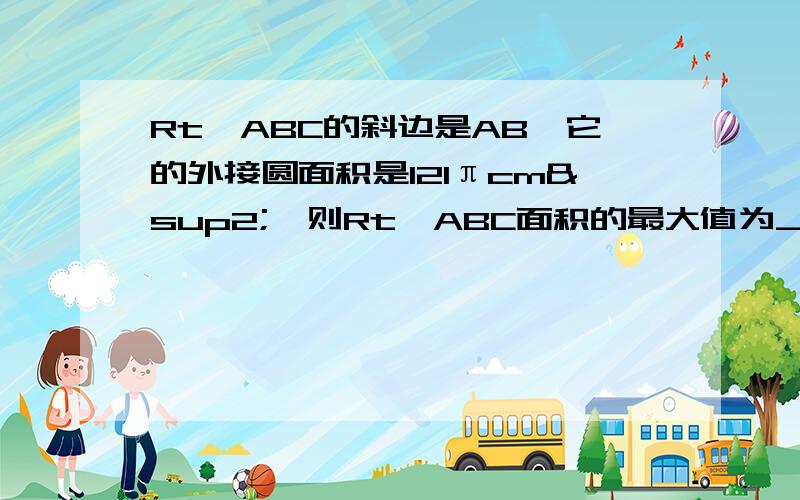 Rt△ABC的斜边是AB,它的外接圆面积是121πcm²,则Rt△ABC面积的最大值为_____