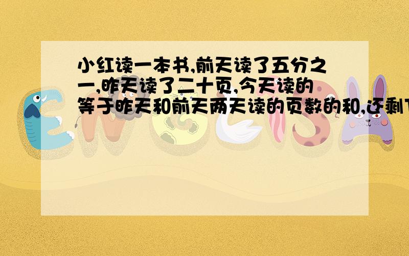 小红读一本书,前天读了五分之一,昨天读了二十页,今天读的等于昨天和前天两天读的页数的和,还剩下十分之一,这本书有多少页?