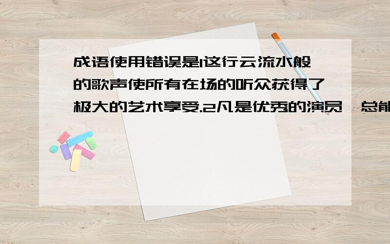 成语使用错误是1这行云流水般的歌声使所有在场的听众获得了极大的艺术享受.2凡是优秀的演员,总能把剧中人物的内心世界表演得惟妙惟肖.‘行云流水’应形容书法和诗文.内心世界不能用