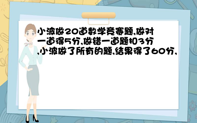 小波做20道数学竞赛题,做对一道得5分,做错一道题扣3分,小波做了所有的题,结果得了60分,