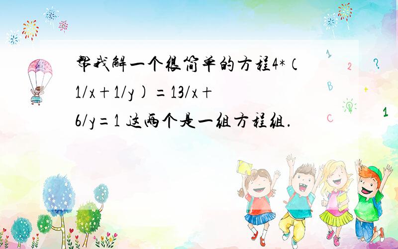 帮我解一个很简单的方程4*（1/x+1/y)=13/x+6/y=1 这两个是一组方程组.