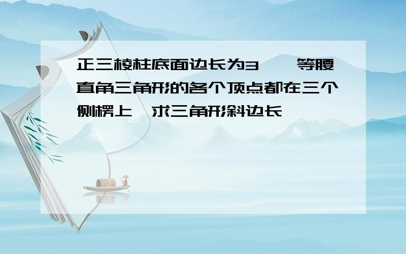 正三棱柱底面边长为3,一等腰直角三角形的各个顶点都在三个侧楞上,求三角形斜边长