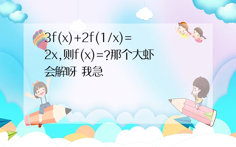 3f(x)+2f(1/x)=2x,则f(x)=?那个大虾会解呀 我急