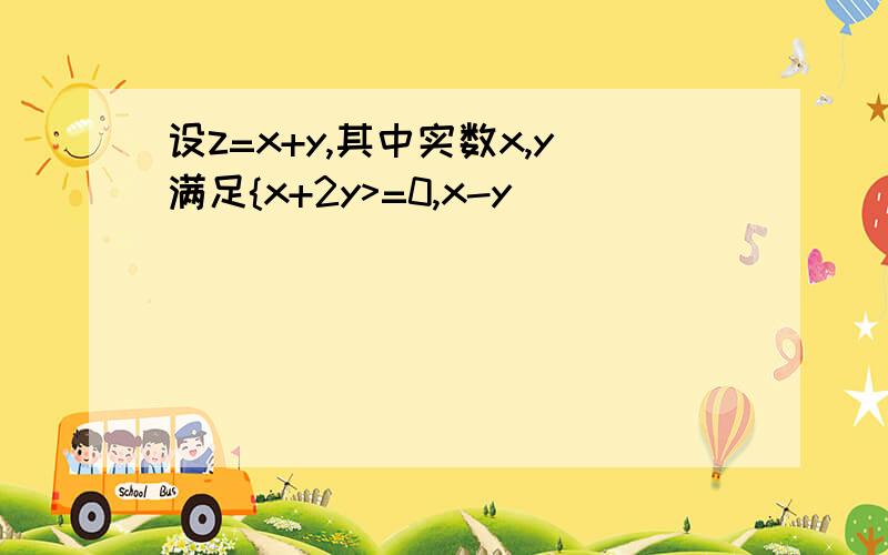 设z=x+y,其中实数x,y满足{x+2y>=0,x-y