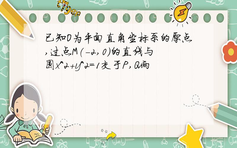 已知O为平面直角坐标系的原点,过点M(-2,0)的直线与圆x^2+y^2=1交于P,Q两