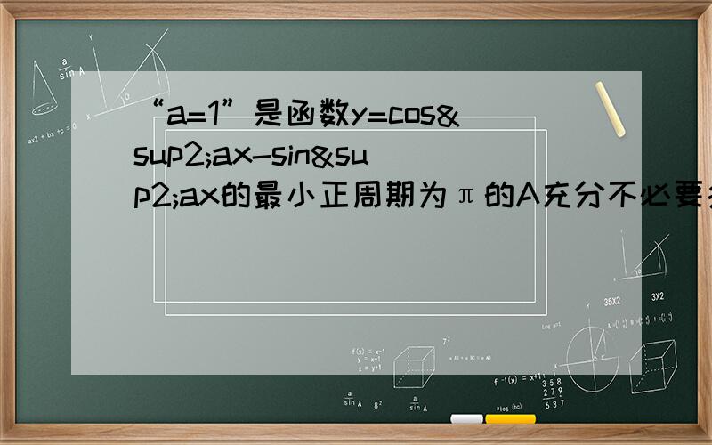 “a=1”是函数y=cos²ax-sin²ax的最小正周期为π的A充分不必要条件B必要不充分C充要条件D既不充分也不必要