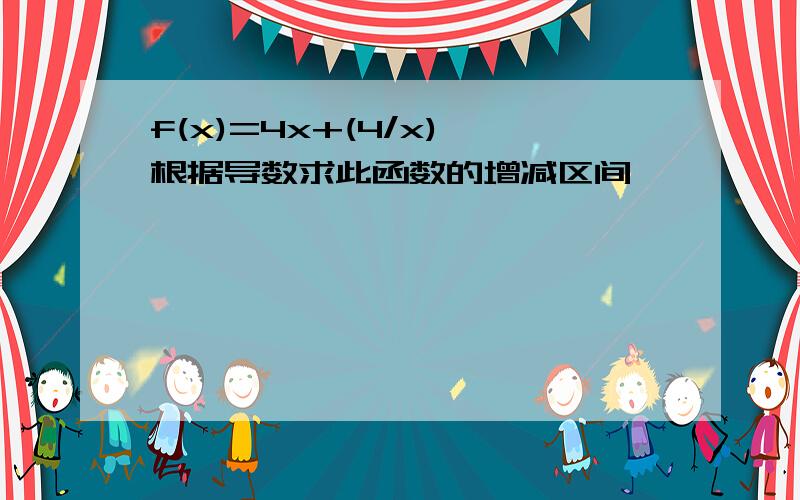 f(x)=4x+(4/x),根据导数求此函数的增减区间