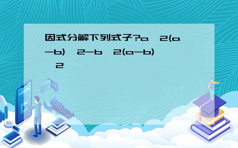 因式分解下列式子?a^2(a-b)^2-b^2(a-b)^2