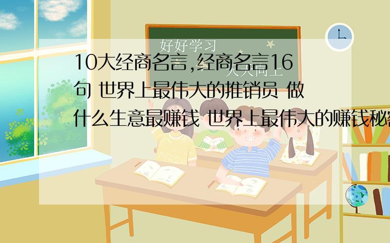 10大经商名言,经商名言16句 世界上最伟大的推销员 做什么生意最赚钱 世界上最伟大的赚钱秘密 企业亏损原888888888888888888888888888888很多网友说,中国杰出的青年创业导师邱隆武已经帮助7000名