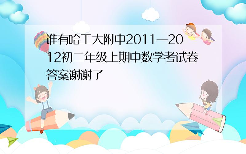 谁有哈工大附中2011—2012初二年级上期中数学考试卷答案谢谢了