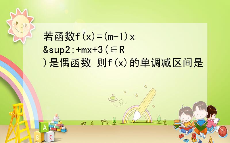 若函数f(x)=(m-1)x²+mx+3(∈R)是偶函数 则f(x)的单调减区间是