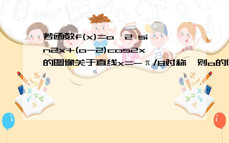 若函数f(x)=a^2 sin2x+(a-2)cos2x的图像关于直线x=-π/8对称,则a的值等于