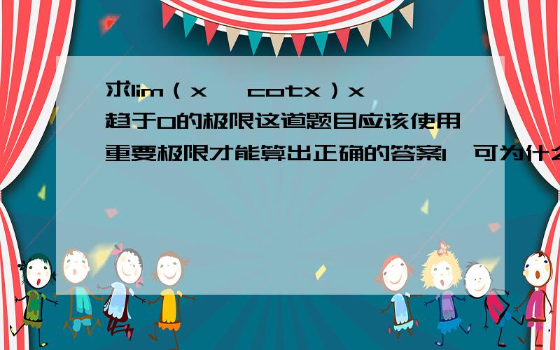 求lim（x *cotx）x趋于0的极限这道题目应该使用重要极限才能算出正确的答案1,可为什么使用无穷小于有界函数的乘积来理解答案就为0呢,这里为什么不能使用无穷小的性质来分析呢?