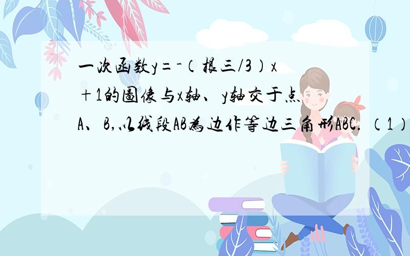 一次函数y=-（根三/3）x+1的图像与x轴、y轴交于点A、B,以线段AB为边作等边三角形ABC. （1）求点C坐标（2）求三角形ABC的面积