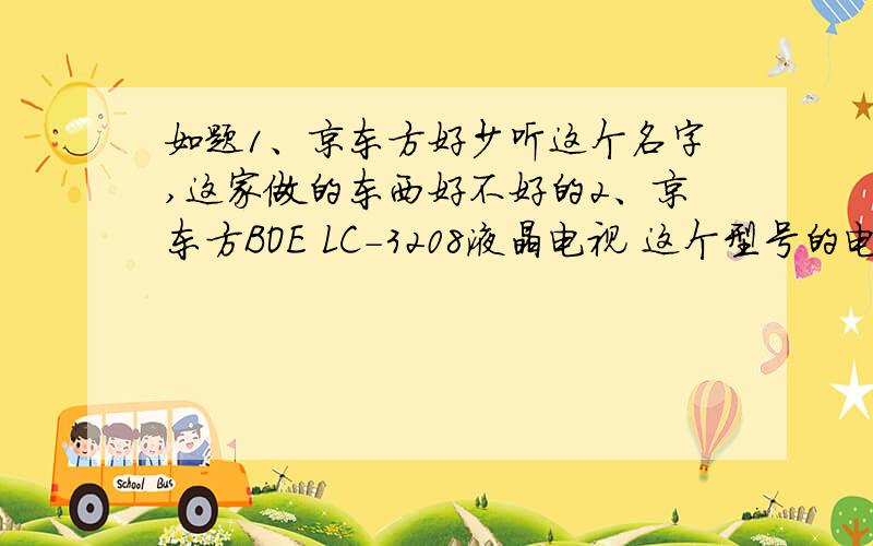 如题1、京东方好少听这个名字,这家做的东西好不好的2、京东方BOE LC-3208液晶电视 这个型号的电视性价比高不,正常应该是多少,他这个电话才划算的