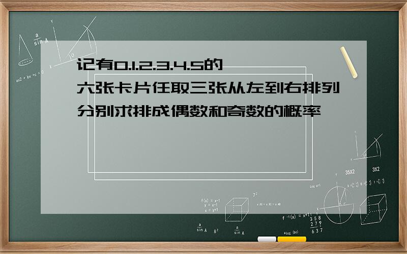 记有0.1.2.3.4.5的六张卡片任取三张从左到右排列分别求排成偶数和奇数的概率