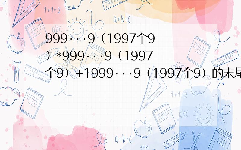 999···9（1997个9）*999···9（1997个9）+1999···9（1997个9）的末尾有多少个零