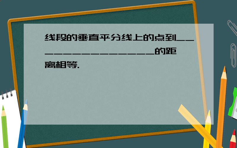 线段的垂直平分线上的点到______________的距离相等.