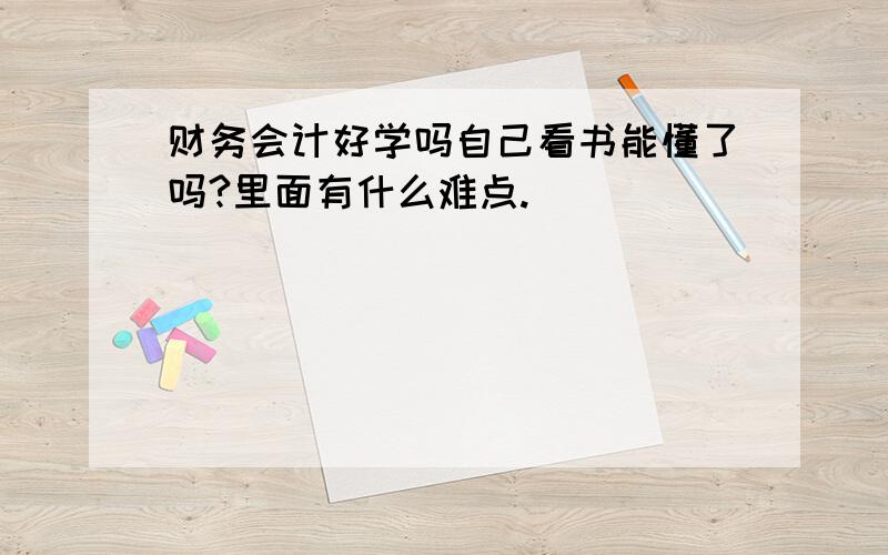 财务会计好学吗自己看书能懂了吗?里面有什么难点.