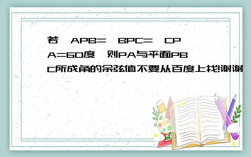 若∠APB=∠BPC=∠CPA=60度,则PA与平面PBC所成角的余弦值不要从百度上找!谢谢