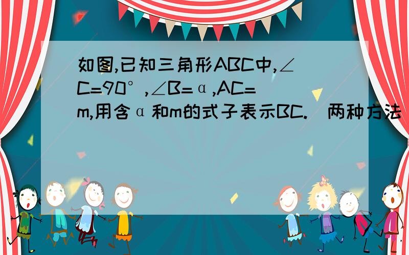 如图,已知三角形ABC中,∠C=90°,∠B=α,AC=m,用含α和m的式子表示BC.（两种方法