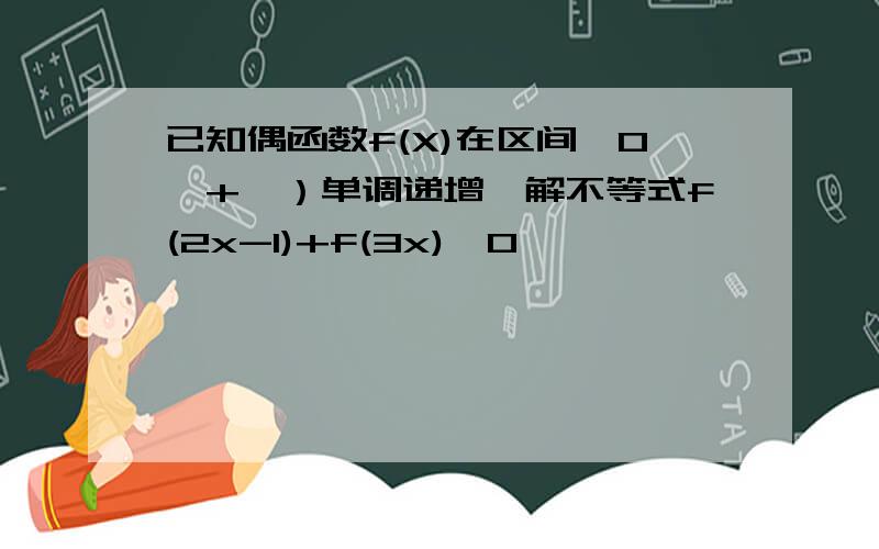 已知偶函数f(X)在区间【0,+∝）单调递增,解不等式f(2x-1)+f(3x)>0