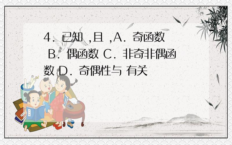 4．已知 ,且 ,A．奇函数 B．偶函数 C．非奇非偶函数 D．奇偶性与 有关