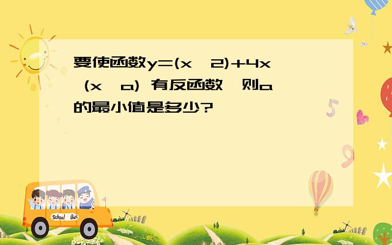 要使函数y=(x^2)+4x (x≥a) 有反函数,则a的最小值是多少?