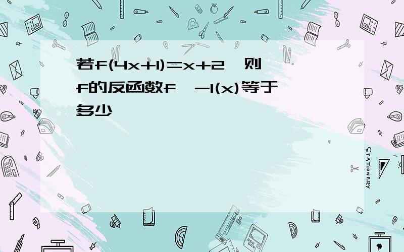 若f(4x+1)=x+2,则f的反函数f^-1(x)等于多少