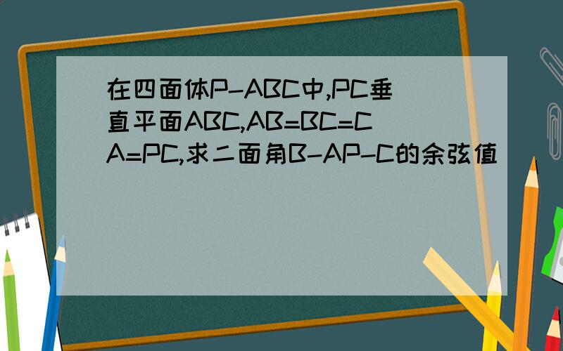 在四面体P-ABC中,PC垂直平面ABC,AB=BC=CA=PC,求二面角B-AP-C的余弦值