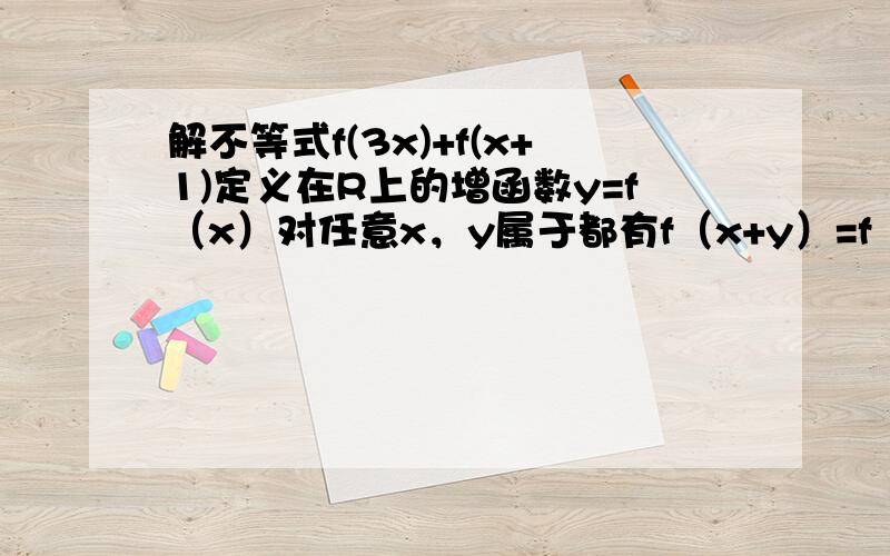 解不等式f(3x)+f(x+1)定义在R上的增函数y=f（x）对任意x，y属于都有f（x+y）=f（x）+f（y）。我到过程简洁点的