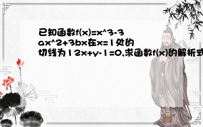 已知函数f(x)=x^3-3ax^2+3bx在x=1处的切线为12x+y-1=0,求函数f(x)的解析式