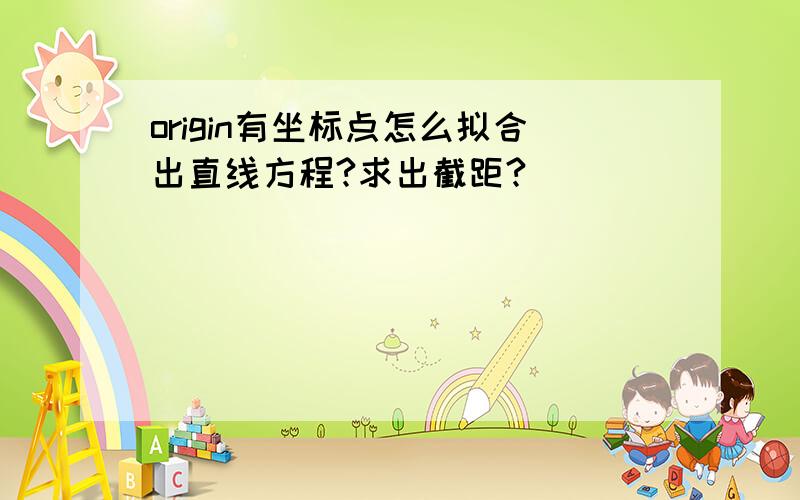 origin有坐标点怎么拟合出直线方程?求出截距?