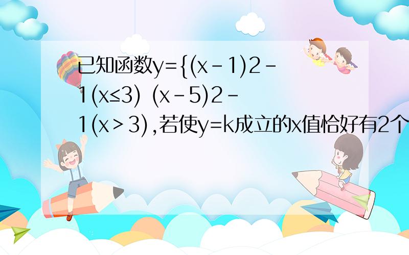 已知函数y={(x-1)2-1(x≤3) (x-5)2-1(x＞3),若使y=k成立的x值恰好有2个,则k的取值范围是?