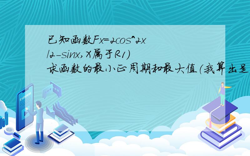 已知函数Fx=2cos^2x/2-sinx,X属于R1）求函数的最小正周期和最大值（我算出是1+cosx-sinx.怎化成Asinx(wx+*)这种形式?2）比较F（-π除以2012）和（-π除以2011）的大小