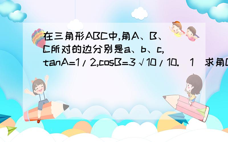 在三角形ABC中,角A、B、C所对的边分别是a、b、c,tanA=1/2,cosB=3√10/10.（1）求角C；（2）若三角形ABC的最短边长是√5,求最常边的长.