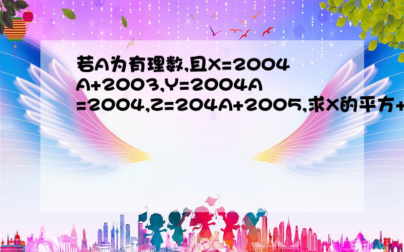 若A为有理数,且X=2004A+2003,Y=2004A=2004,Z=204A+2005,求X的平方+Y的平方+Z的平方-YZ-ZX.