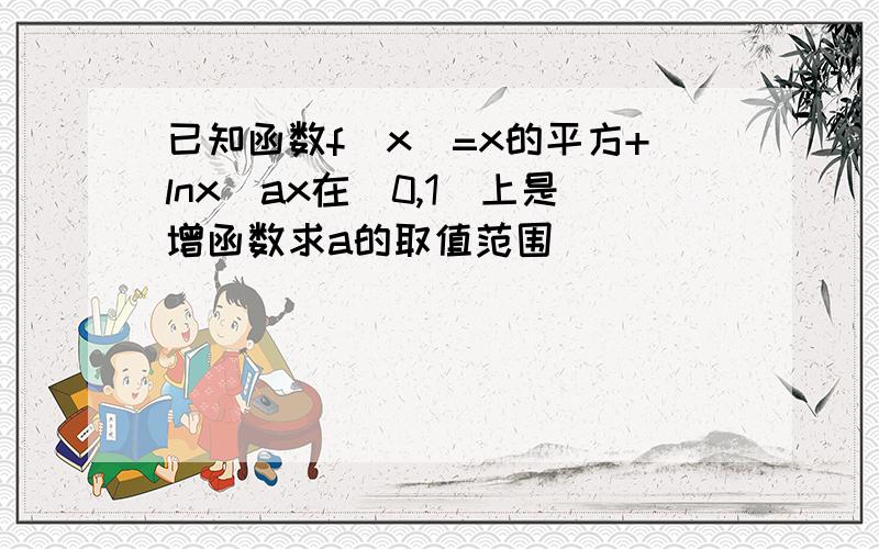 已知函数f(x)=x的平方+lnx_ax在(0,1)上是增函数求a的取值范围