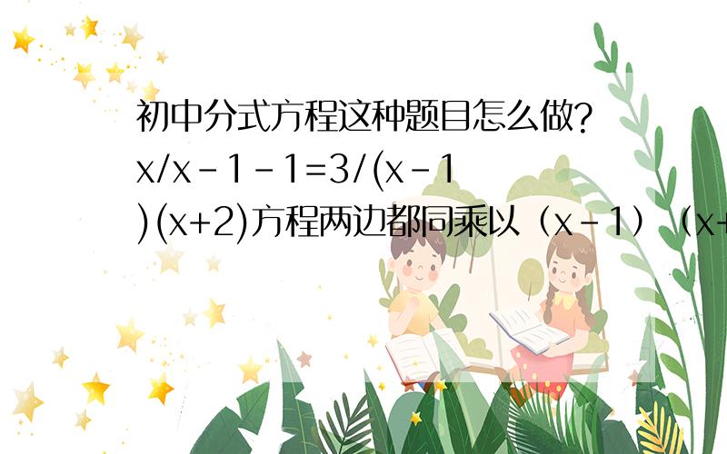 初中分式方程这种题目怎么做?x/x-1-1=3/(x-1)(x+2)方程两边都同乘以（x-1）（x+2）,得,x（x+2）-（x-1）（x+2）=3化简,得x+2=3解得：x=1．检验：把x=1代入（x-1）（x+2）=0．∴x=1不是原方程的解,原分式