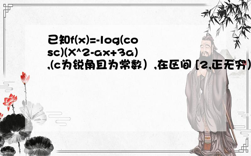 已知f(x)=-log(cosc)(X^2-ax+3a),(c为锐角且为常数）,在区间 [2,正无穷）上为增函数,则实数a的取值?