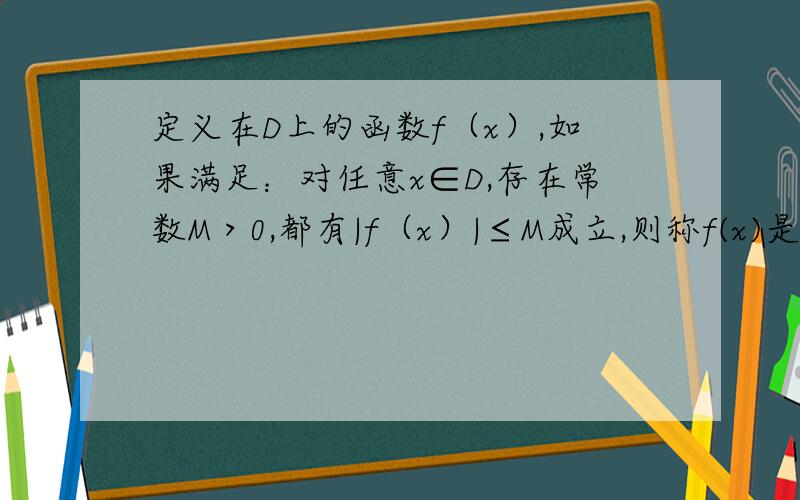 定义在D上的函数f（x）,如果满足：对任意x∈D,存在常数M＞0,都有|f（x）|≤M成立,则称f(x)是D上的有界函数,其中M称为函数f(x)的一个上界,已知函数.剩下题目看下图：