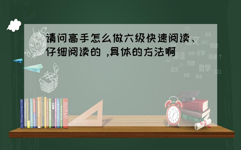 请问高手怎么做六级快速阅读、仔细阅读的 ,具体的方法啊