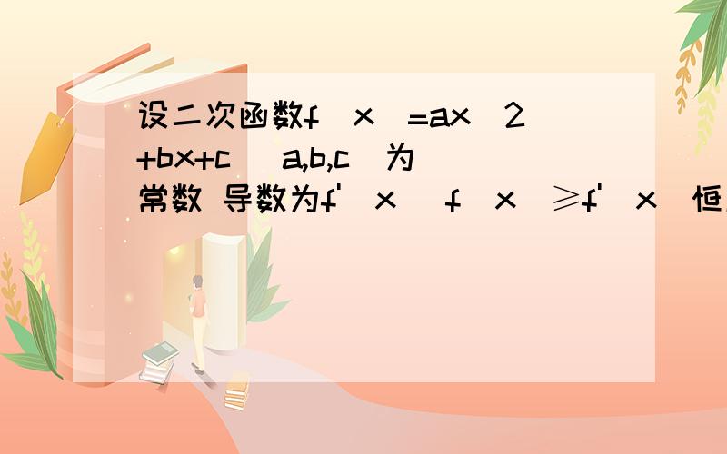 设二次函数f(x)=ax^2+bx+c (a,b,c)为常数 导数为f'(x) f(x)≥f'(x)恒成立 b^2/a^2+c^2最大值