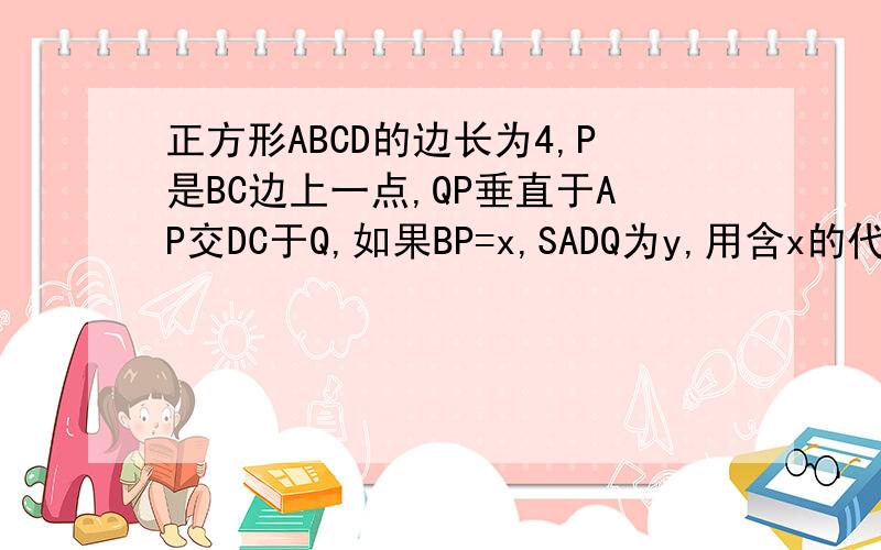 正方形ABCD的边长为4,P是BC边上一点,QP垂直于AP交DC于Q,如果BP=x,SADQ为y,用含x的代数式表示y.我们还没学相似形，能不能不用比例线段来解答。