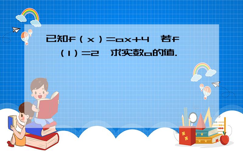 已知f（x）=ax+4,若f'（1）=2,求实数a的值.