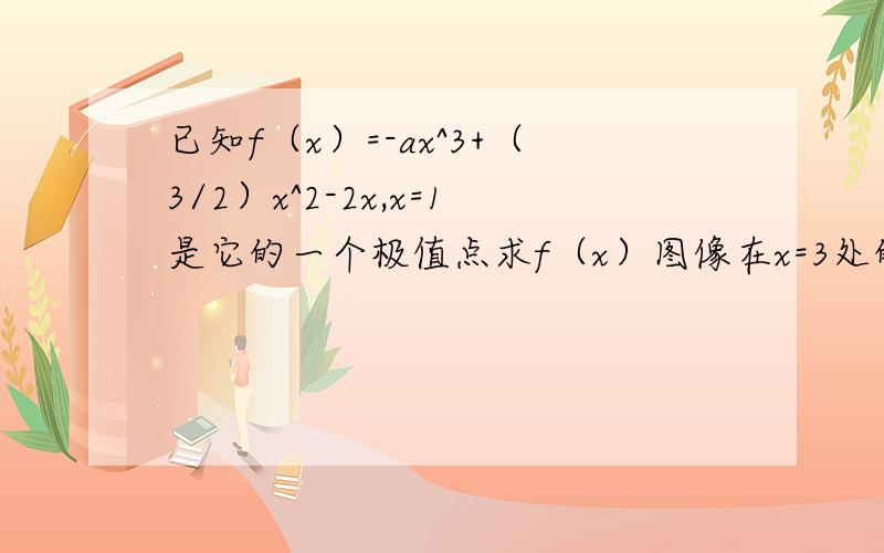 已知f（x）=-ax^3+（3/2）x^2-2x,x=1是它的一个极值点求f（x）图像在x=3处的切线方程