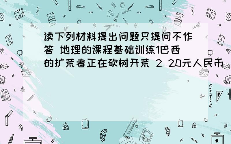 读下列材料提出问题只提问不作答 地理的课程基础训练1巴西的扩荒者正在砍树开荒 2 20元人民币（样币）上的景观